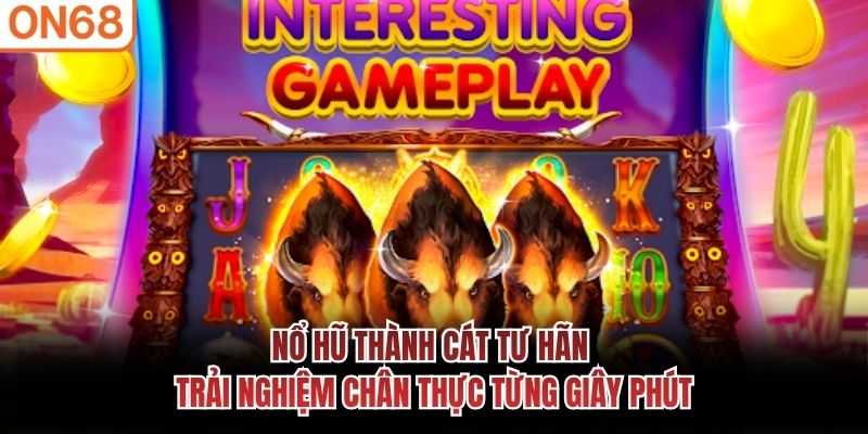 Nổ hũ thành cát tư hãn - Trải nghiệm chân thực từng giây phút