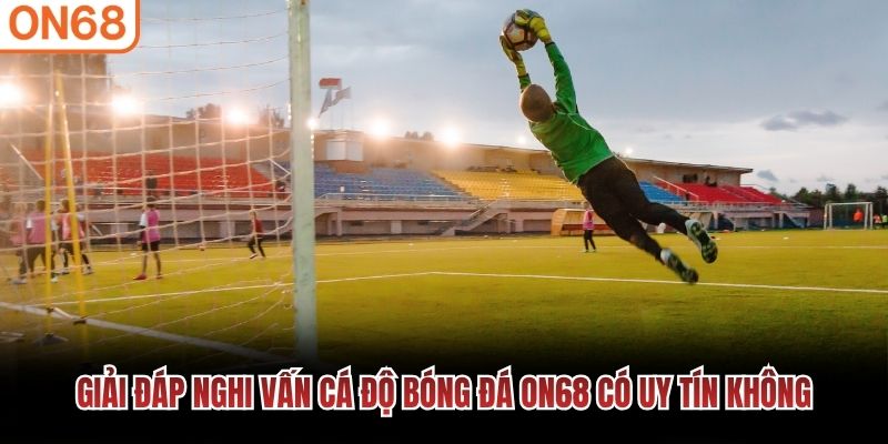 Giải đáp nghi vấn cá độ bóng đá ON68 có uy tín không